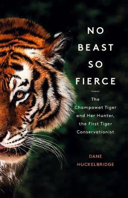 No Beast So Fierce : The Champawat Tiger and Her Hunter, the First Tiger Conservationist Dane Huckelbridge 9780008331764 book cover
