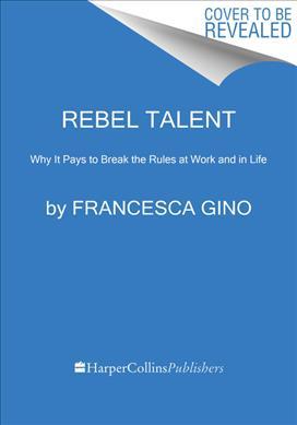 Rebel Talent : Why It Pays to Break the Rules at Work and in Life Francesca Gino 9780062694638 book cover