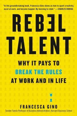 Rebel Talent : Why It Pays to Break the Rules at Work and in Life Francesca Gino 9780062694652 book cover