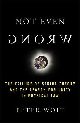 Not Even Wrong : The Failure of String Theory and the Search for Unity in Physical Law for Unity in Physical Law Peter Woit 9780465092765 book cover
