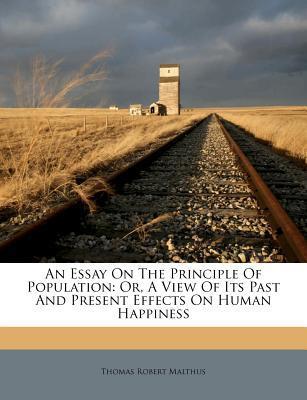 An Essay on the Principle of Population : Or, a View of Its Past and Present Effects on Human Happiness Thomas Robert Malthus 9781248741870 book cover