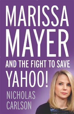 Marissa Mayer and the Fight to Save Yahoo! Nicholas Carlson 9781444789874 book cover