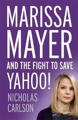 Marissa Mayer and the Fight to Save Yahoo! Nicholas Carlson 9781444789898 book cover