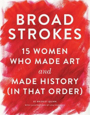 Broad Strokes : 15 Women Who Made Art and Made History (in That Order) Bridget Quinn 9781452152363 book cover
