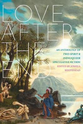 Love After The End : An Anthology of Two-Spirit & Indigiqueer Speculative Fiction Joshua Whitehead 9781551528113 book cover