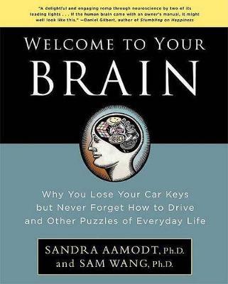Welcome to Your Brain : Why You Lose Your Car Keys But Never Forget How to Drive and Other Puzzles of Everyday Life Sandra Aamodt, Sam Wang 9781596915237 book cover