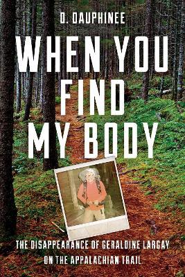 When You Find My Body : The Disappearance of Geraldine Largay on the Appalachian Trail D. Dauphinee 9781608936908 book cover