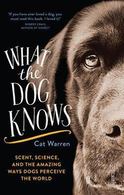 What the dog knows: scent, science, and the amazing ways dogs perceive the world Cat Warren 9781925321777 book cover
